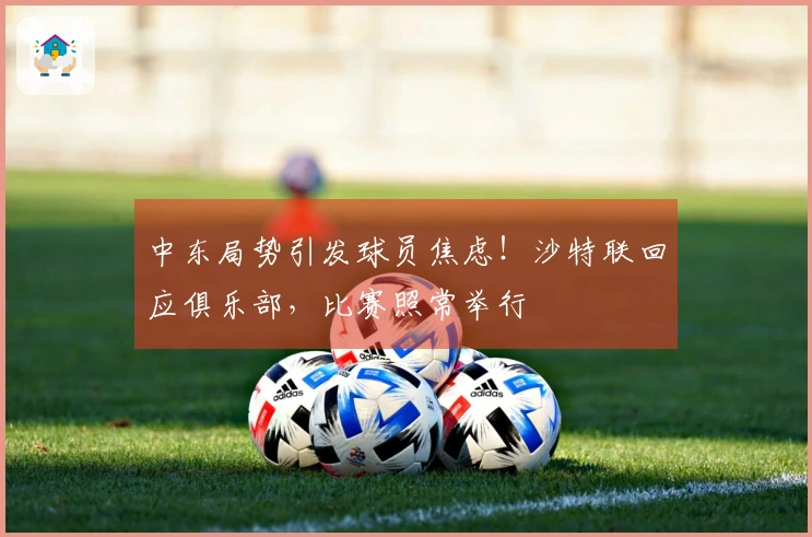 中东局势引发球员焦虑!沙特联回应俱乐部,比赛照常举行