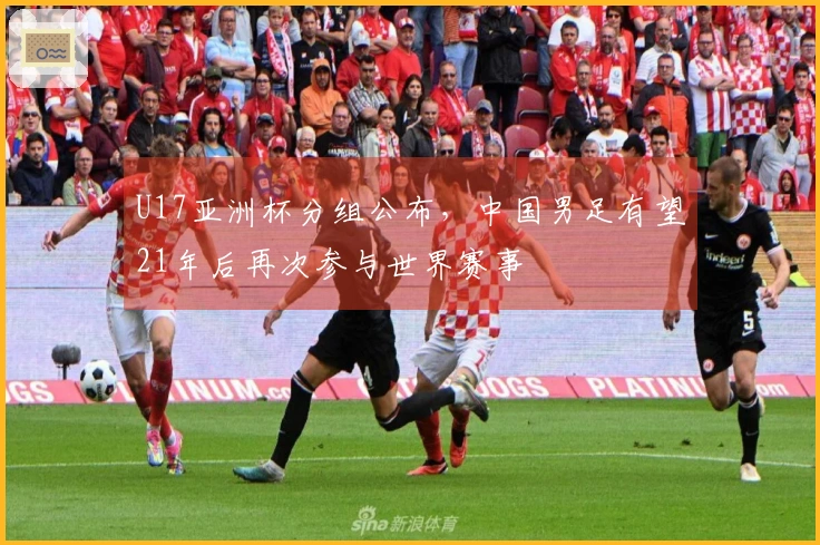 U17亚洲杯分组公布，中国男足有望21年后再次参与世界赛事