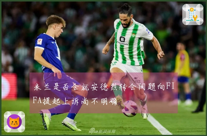 米兰是否会就安德烈转会问题向FIFA提起上诉尚不明确