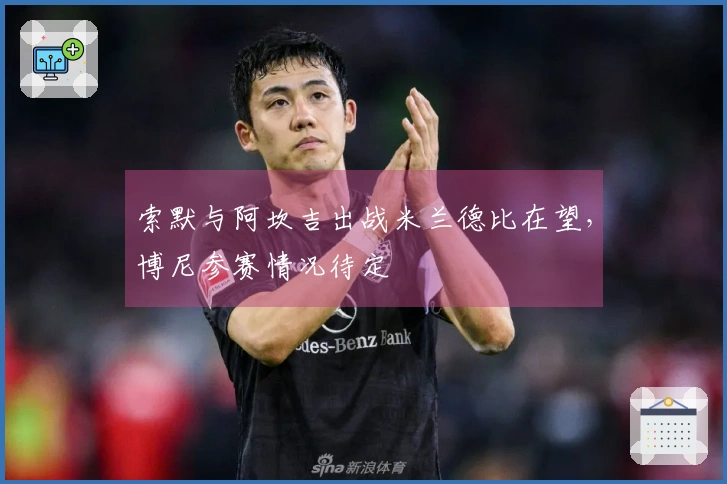 索默与阿坎吉出战米兰德比在望，博尼参赛情况待定