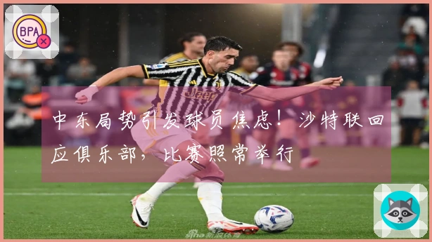 中东局势引发球员焦虑！沙特联回应俱乐部，比赛照常举行