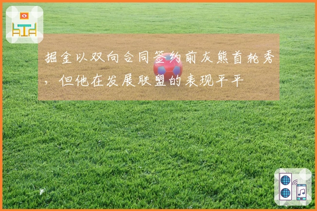 掘金以双向合同签约前灰熊首轮秀，但他在发展联盟的表现平平