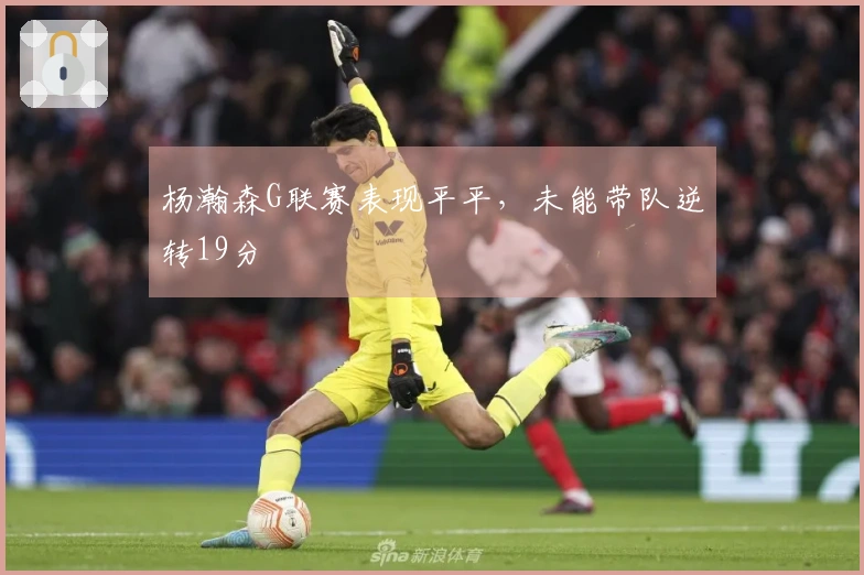 杨瀚森G联赛表现平平，未能带队逆转19分
