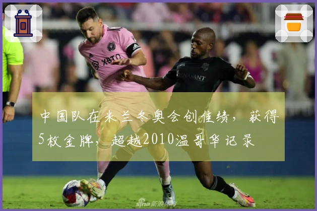 中国队在米兰冬奥会创佳绩，获得5枚金牌，超越2010温哥华记录
