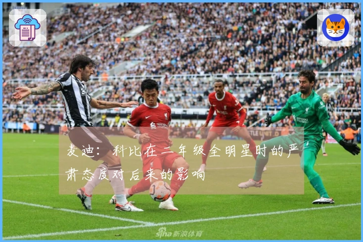 麦迪：科比在二年级全明星时的严肃态度对后来的影响