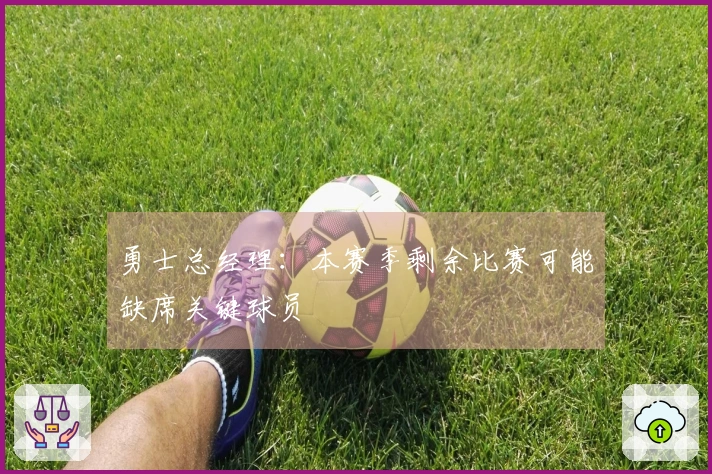 勇士总经理：本赛季剩余比赛可能缺席关键球员