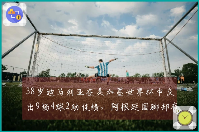 38岁迪马利亚在美加墨世界杯中交出9场4球2助佳绩,阿根廷国脚却有不同看法